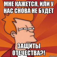Мне кажется, или у нас снова не будет Защиты Отечества?!