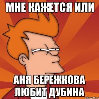Мне кажется или Аня Бережкова любит Дубина