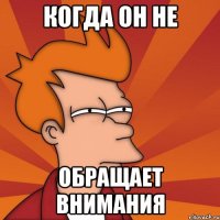 Когда он не Обращает внимания