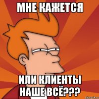 Мне кажется или клиенты наше всё???