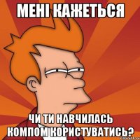 Мені кажеться чи ти навчилась компом користуватись?