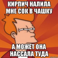 Кирпич налила мне сок в чашку А может она нассала туда