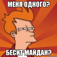 Меня одного? Бесит Майдан?