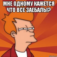 Мне одному кажется что все заебалы? 