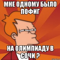 мне одному было пофиг на олимпиаду в сочи ?