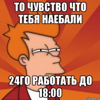 То чувство что тебя наебали 24го работать до 18:00