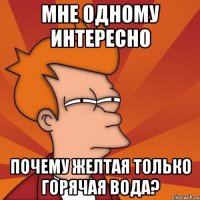мне одному интересно почему желтая только горячая вода?