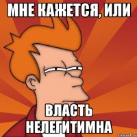 Mне кажется, или власть нелегитимна
