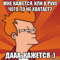 Мне кажется, или в руке чего-то не хватает? Дааа, кажется :)