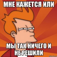 Мне кажется или мы так ничего и не решили