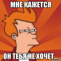 Мне кажется Он тебя не хочет...