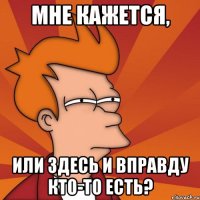 Мне кажется, Или здесь и вправду кто-то есть?