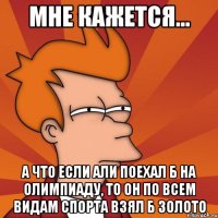 Мне кажется... а что если Али поехал б на олимпиаду, то он по всем видам спорта взял б золото