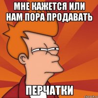 Мне кажется или нам пора продавать перчатки