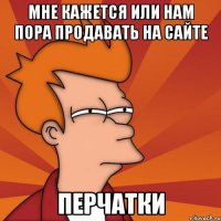 Мне кажется или нам пора продавать на сайте перчатки