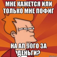 Мне кажется или только мне пофиг на ап 90го за деньги?