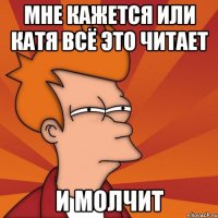 мне кажется или катя всё это читает и молчит