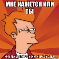 МНЕ КАЖЕТСЯ ИЛИ ТЫ КРАСАВИЦА,СПОРТСМЕНКА,КОМСОМОЛКА.