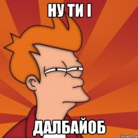 ну ти і далбайоб