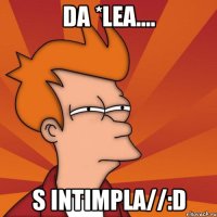 da *lea.... s intimpla//:D