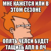 мне кажется или в этом сезоне опять челси будет тащить апл в лч