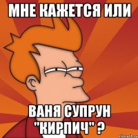 Мне кажется или Ваня Супрун "Кирпич" ?