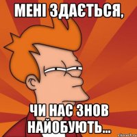 Мені здається, чи нас знов найобують...