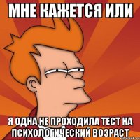 мне кажется или я одна не проходила тест на психологический возраст