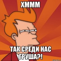 Хммм Так среди нас груша?!