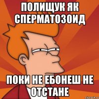 Полищук як сперматозоид Поки не ебонеш не отстане