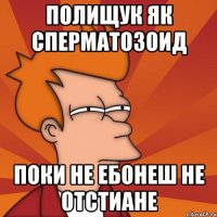 Полищук як сперматозоид Поки не ебонеш не отстиане
