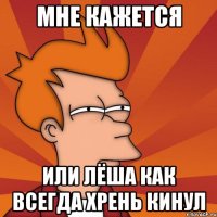 Мне кажется или Лёша как всегда хрень кинул