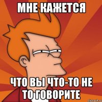 Мне кажется что вы что-то не то говорите