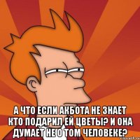  А что если Акбота не знает кто подарил ей цветы? И она думает не о том человеке?