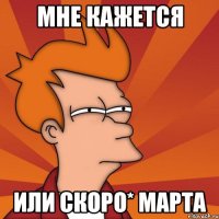 Мне кажется или скоро* Марта