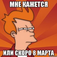 Мне кажется или скоро 8 Марта