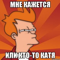 мне кажется или кто-то Катя