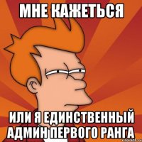 Мне кажеться или я единственный админ первого ранга