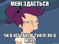 мені здається чи в неї такі ж туфлі як в мене