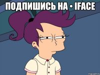 ПОДПИШИСЬ НА • iFace 