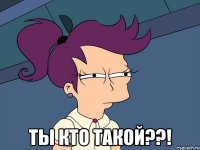  Ты кто такой??!