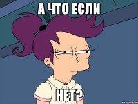 А что если Нет?
