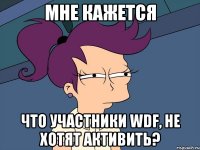 Мне кажется что участники WDF, не хотят активить?