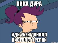 вика дура иди убей данилл пистолет треляй