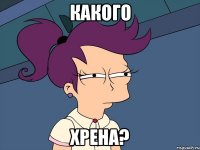 Какого Хрена?