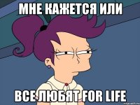 Мне кажется или все любят FOR LIFE