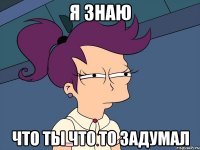 Я знаю Что ты что то задумал