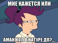 МНЕ КАЖЕТСЯ ИЛИ АМАНЖОЛ В НАТУРЕ ДП?...