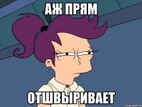 Аж прям отшвыривает
