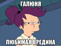 галюня любимая вредина